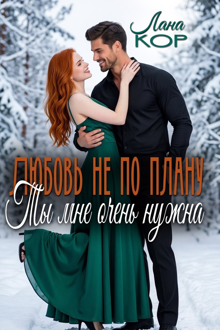 Любовь не по плану. Ты мне очень нужна - Лана Кор