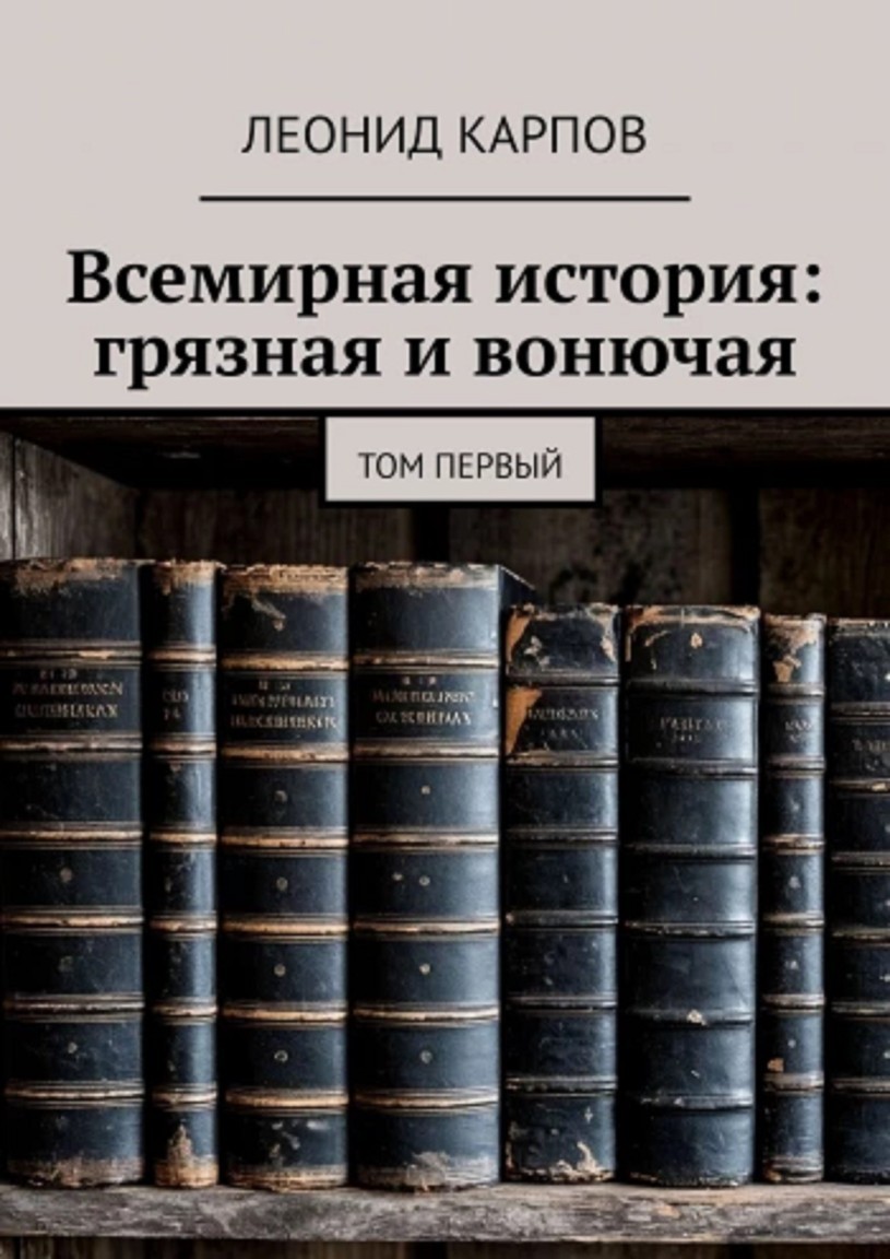 Всемирная история: грязная и вонючая. Том первый - Леонид Карпов