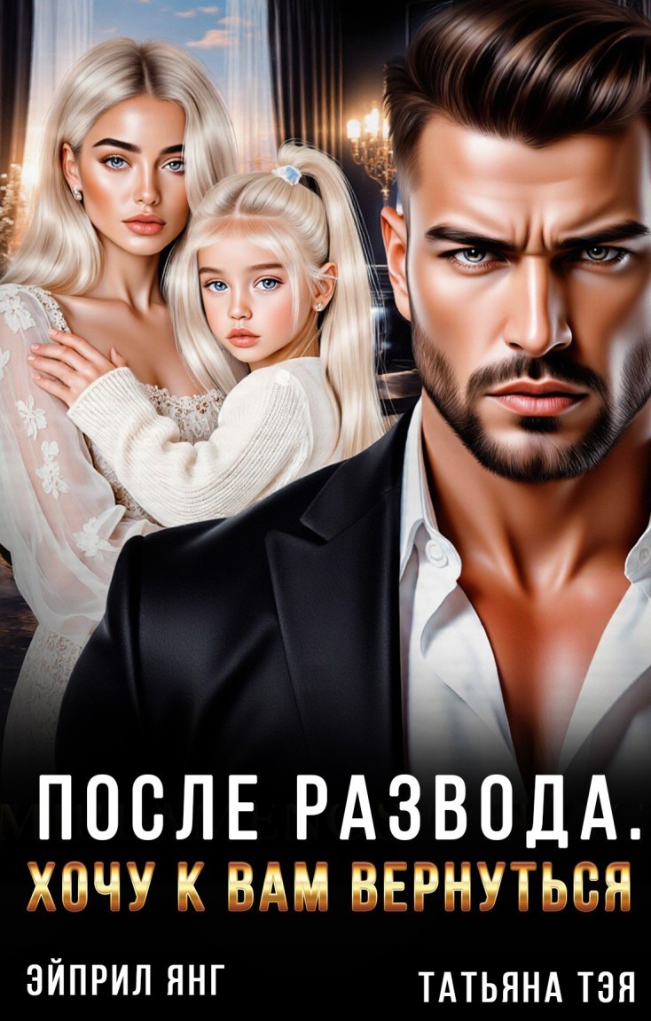 После развода. Хочу к вам вернуться - Татьяна Тэя и Эйприл Янг
