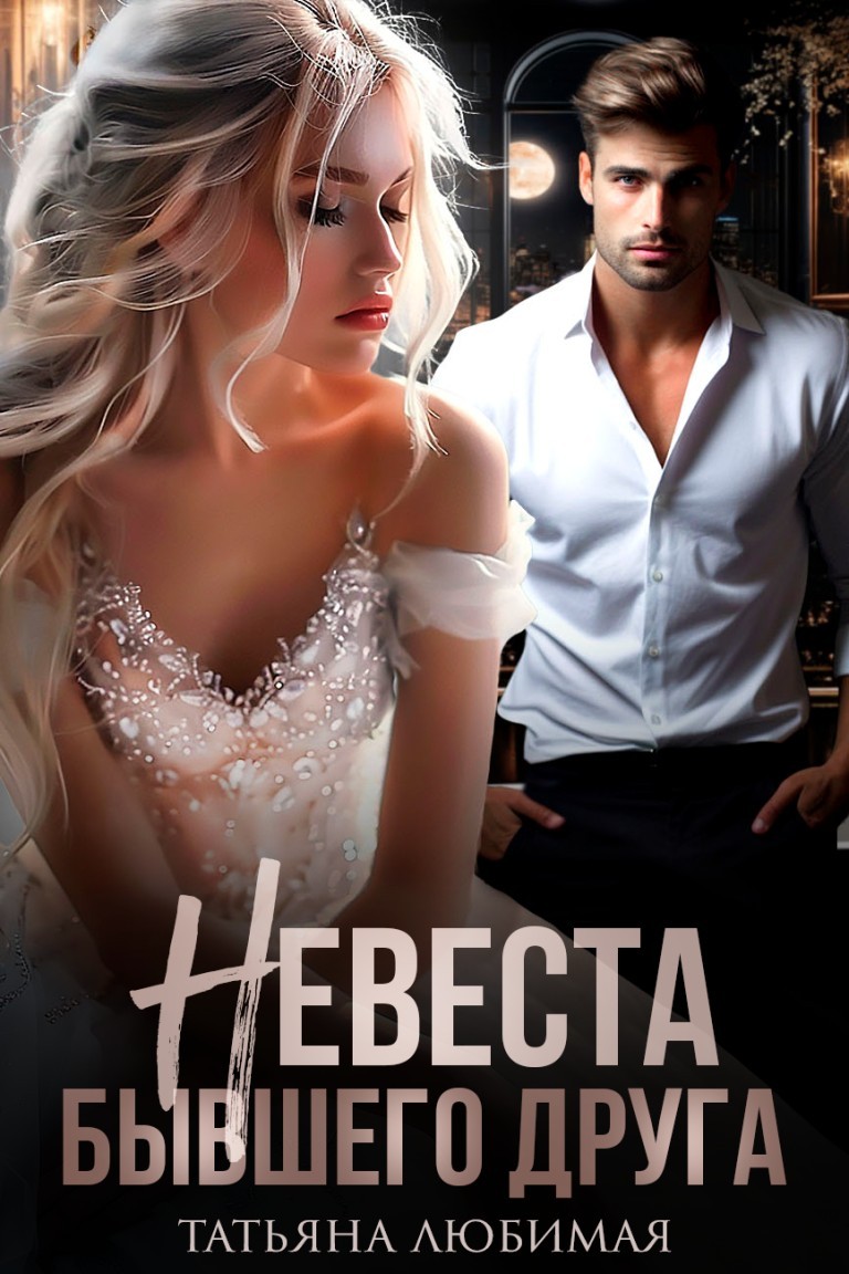 Невеста бывшего друга - Татьяна Любимая