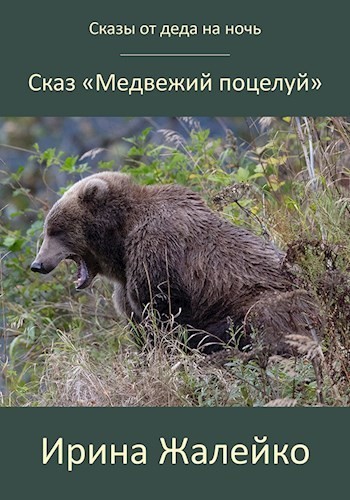 Сказ «Медвежий поцелуй» - Ирина Жалейко
