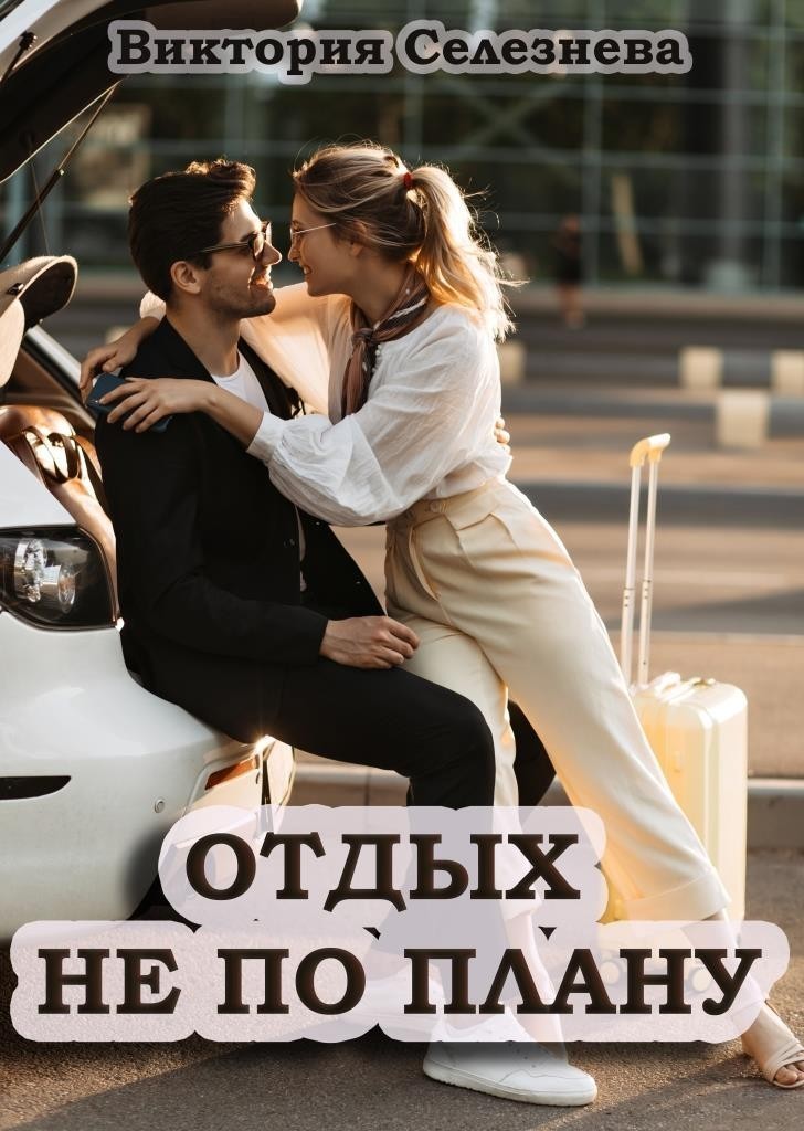 Отдых не по плану - Виктория Селезнева, Современный любовный роман