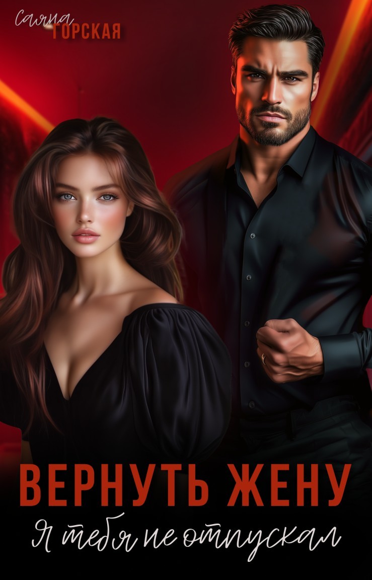 Вернуть жену. Я тебя не отпускал - Саяна Горская