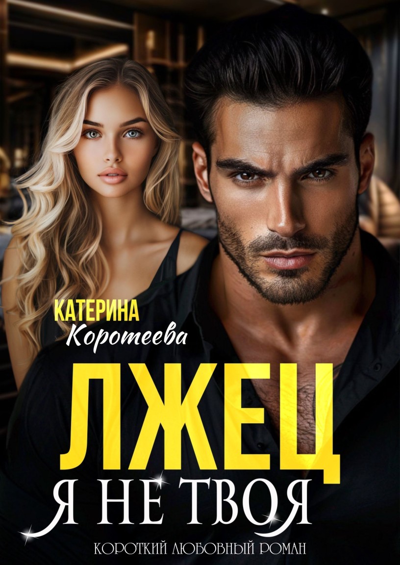 Лжец. Я не твоя - Катерина Коротеева