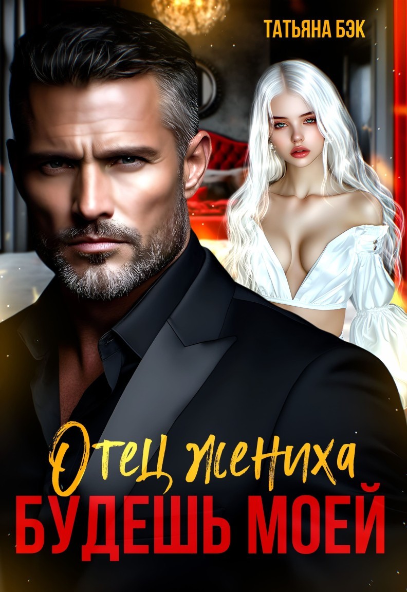 Отец жениха. Будешь моей - Татьяна Бэк