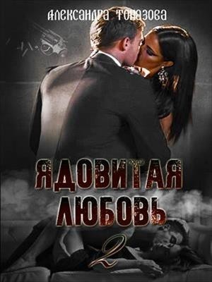 Ядовитая Любовь. Последняя Глава. - Александра Топазова