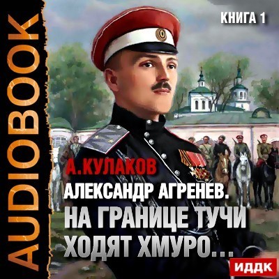 Александр Агренев. Книга 1. На границе тучи ходят хмуро… - Кулаков Алексей