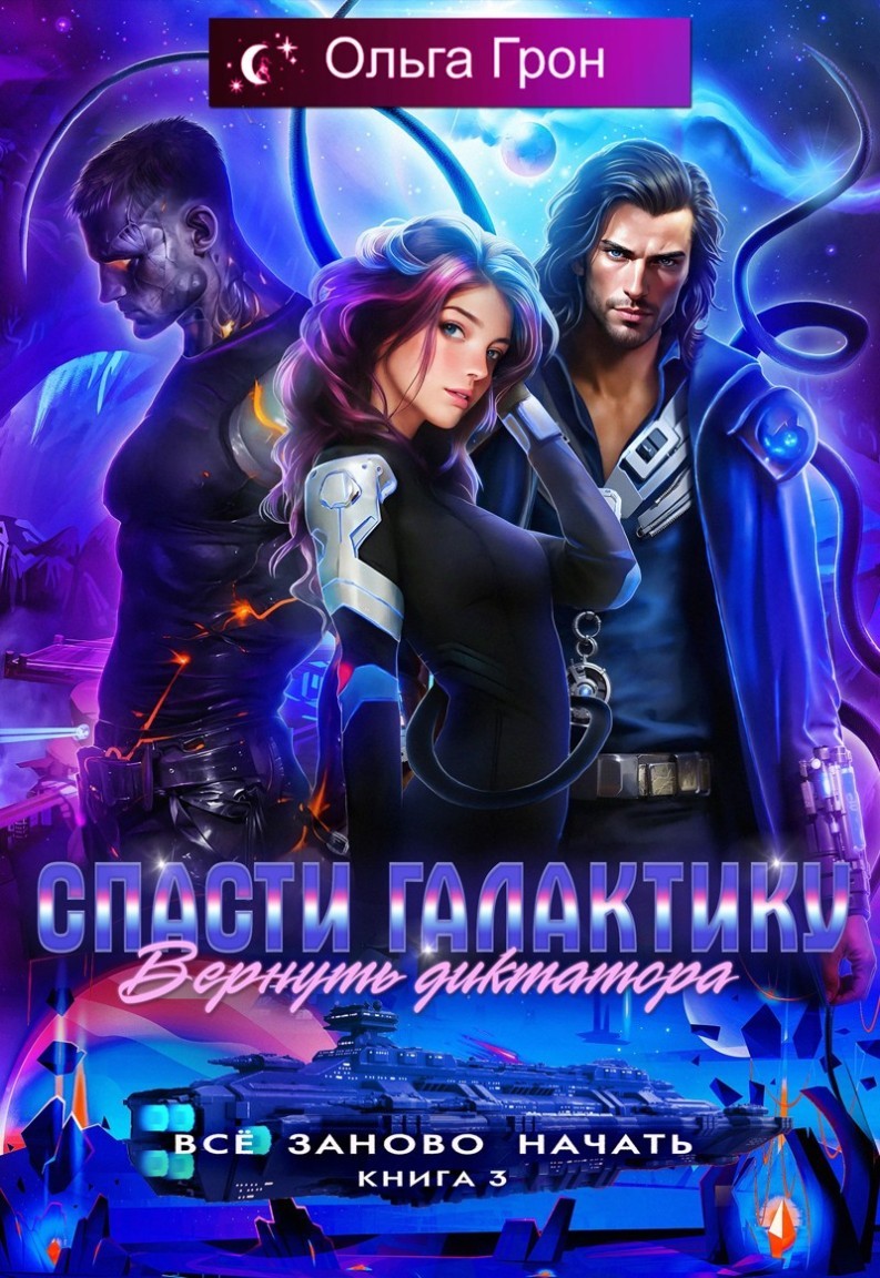Всё заново начать 3. Спасти галактику, вернуть диктатора - Ольга Грон