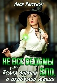 Не все ведьмы зло, или Белая ворона в академии магии - Леся Рысёнок