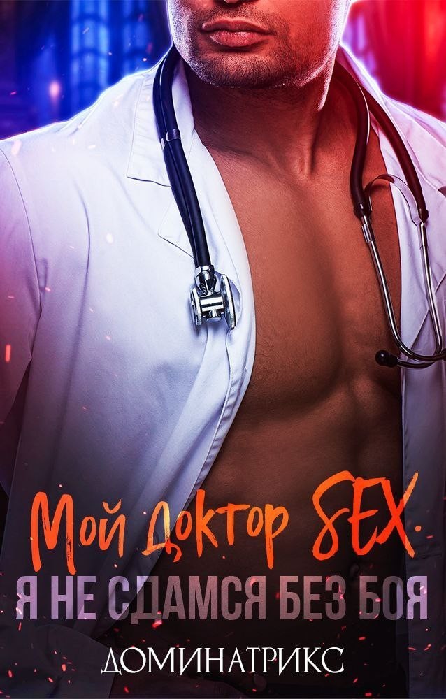 Мой доктор SEX. Я не сдамся без боя! - ДОМИНАТРИКС