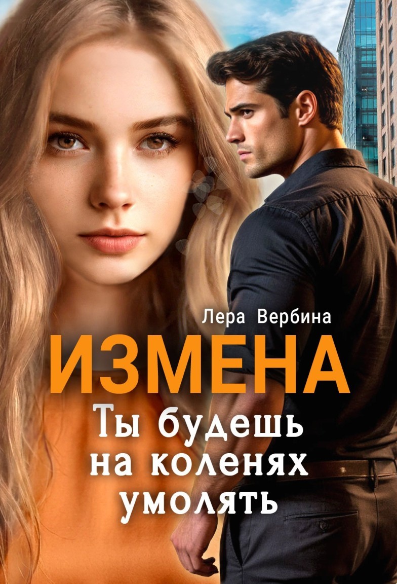 Измена. Ты будешь на коленях умолять - Лера Вербина