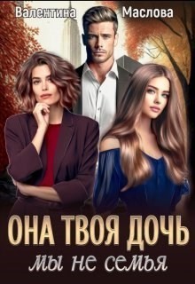 Она твоя дочь! Мы не семья - Валентина Маслова