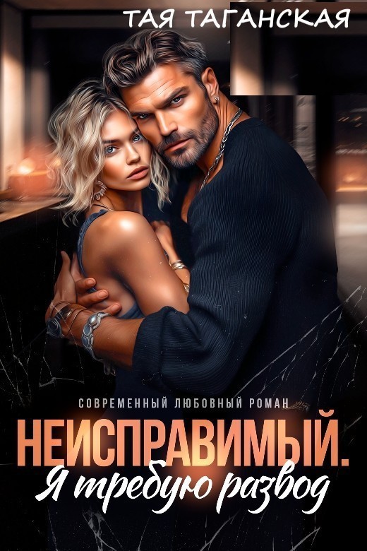 Неисправимый. Я требую развод - Тая Таганская