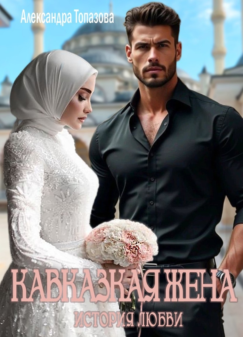 Кавказская Жена. История Любви - Александра Топазова