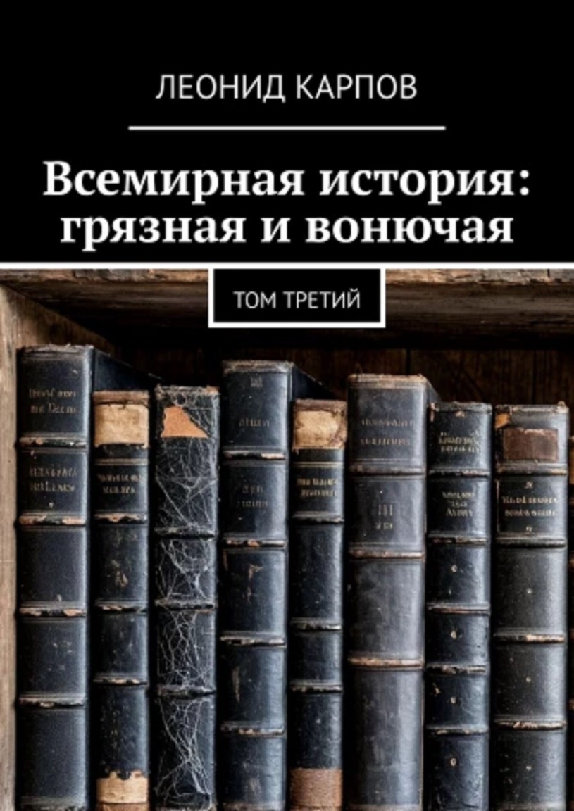 Всемирная история: грязная и вонючая. Том третий - Леонид Карпов
