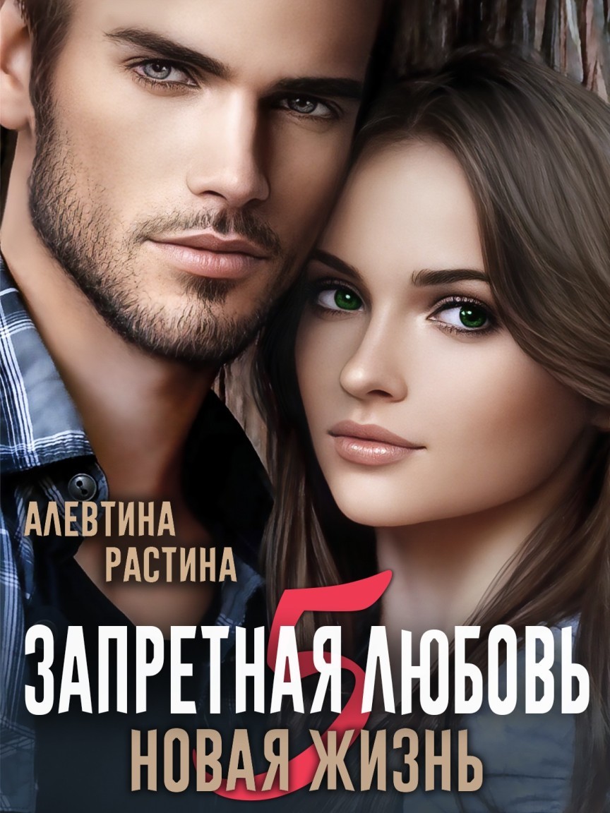 Запретная любовь 5. Новая жизнь - Алевтина Растина, Остросюжетный любовный роман