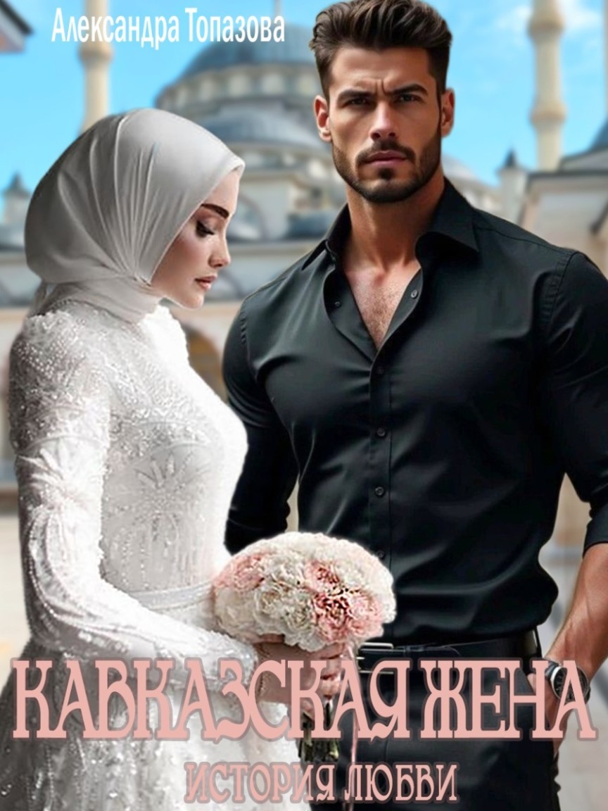Кавказская Жена. История Любви. 2 - Александра Топазова