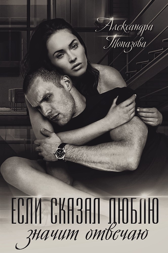Если сказал люблю, значит отвечаю - Александра Топазова