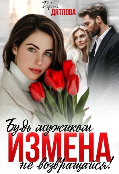 Измена, будь мужиком, не возвращайся - Дарья Дятлова
