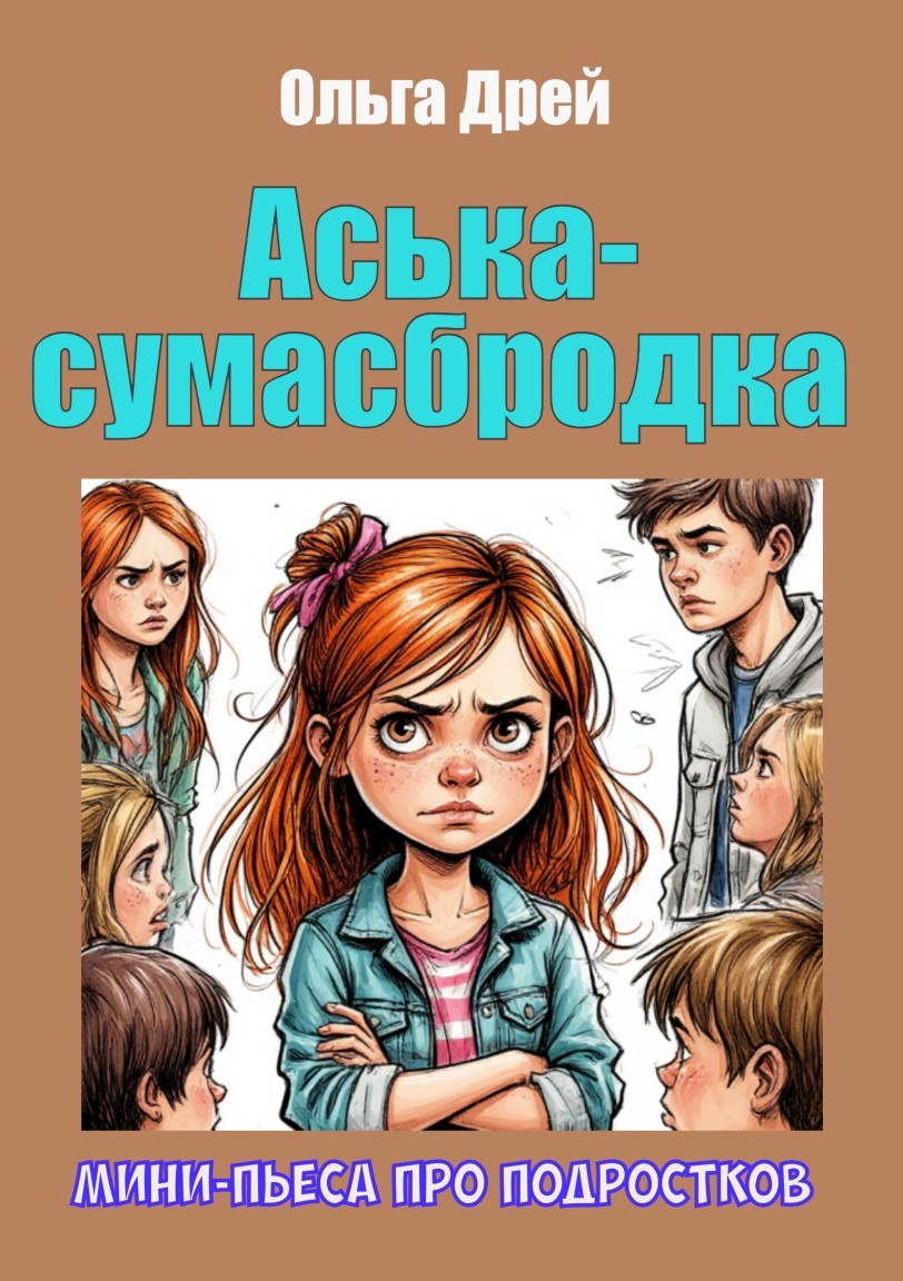 «Аська-сумасбродка» (мини-пьеса про подростков) - Ольга Дрей