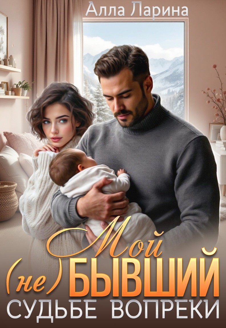 Мой (не)бывший. Судьбе вопреки - Алла Ларина