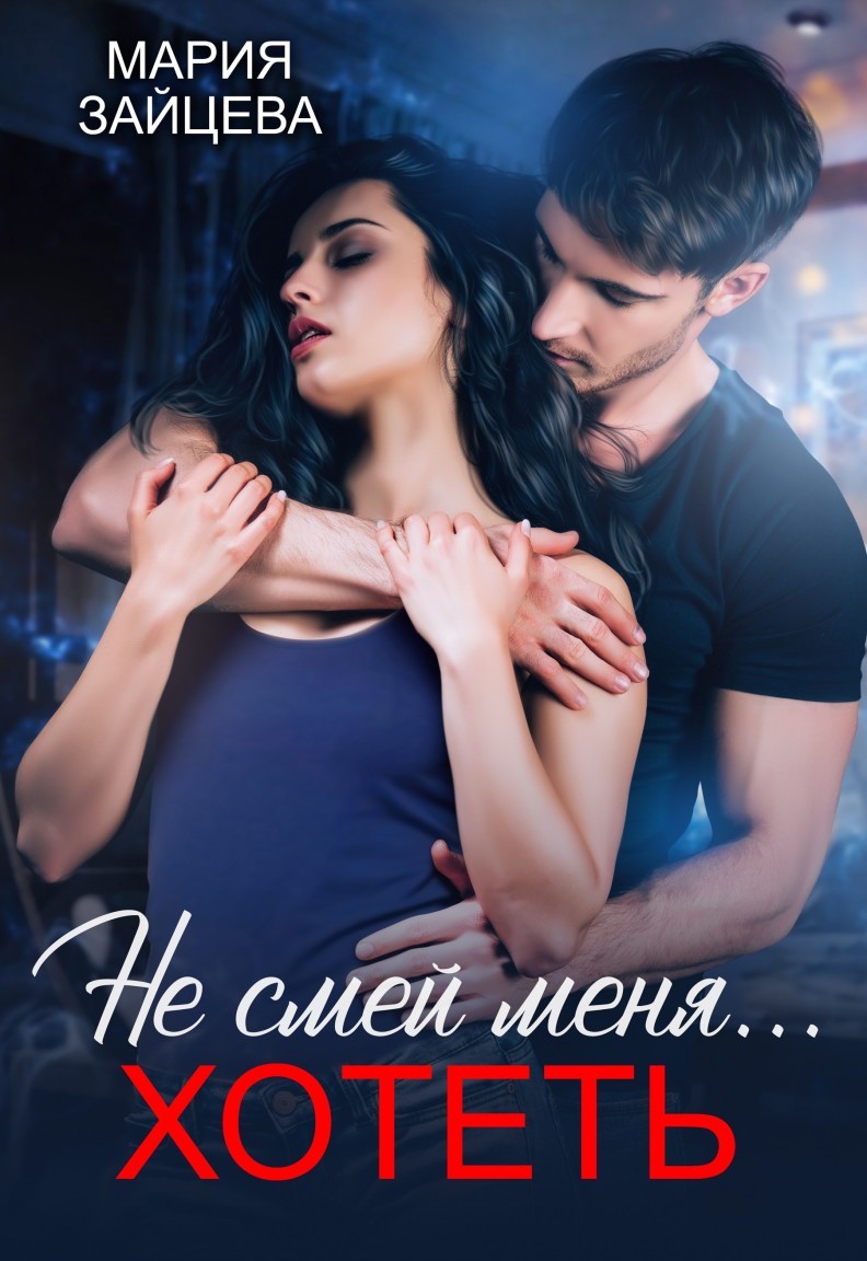 Не смей меня... хотеть - Мария Зайцева