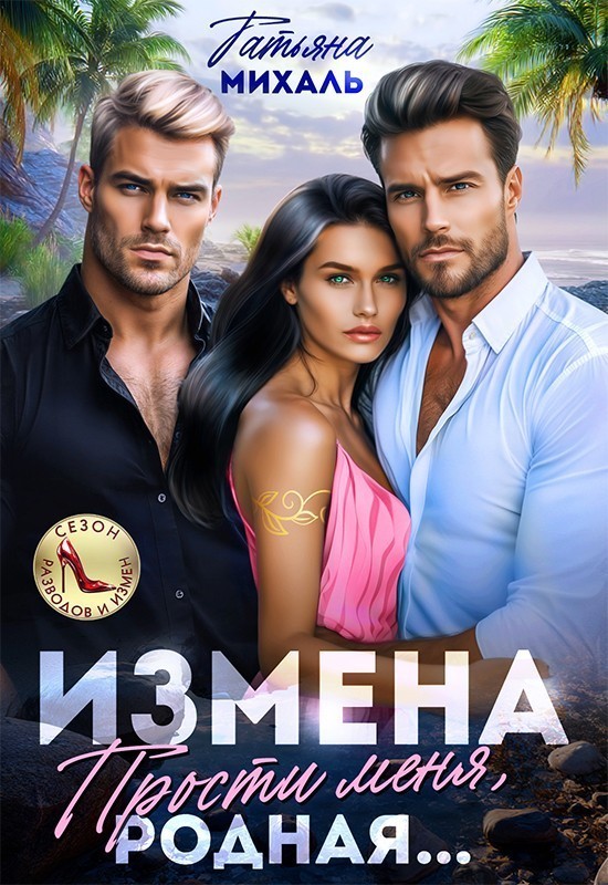 Измена. Прости меня, родная - Татьяна Михаль