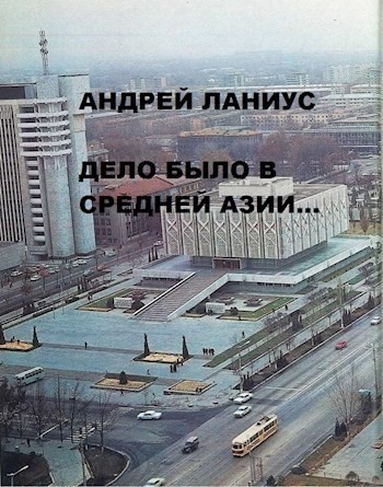 Дело было в  Средней Азии - Андрей Ланиус