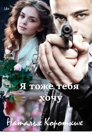 Я ТОЖЕ ТЕБЯ ХОЧУ - Natalya Korotkikh, Остросюжетный любовный роман